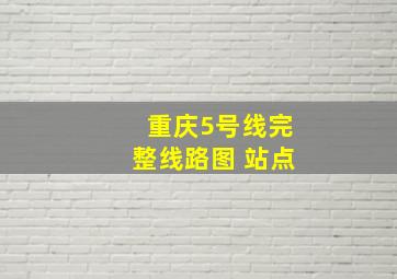 重庆5号线完整线路图 站点